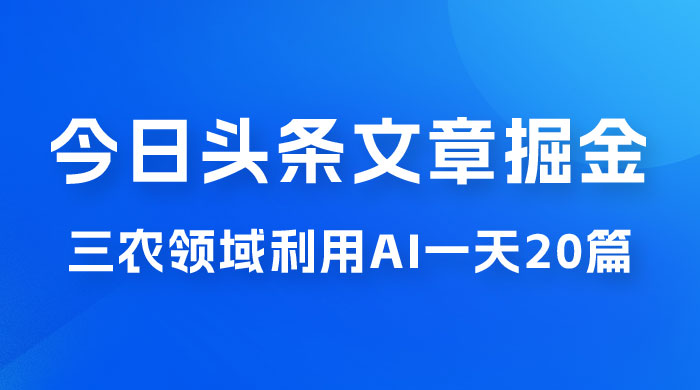 外面卖 1980 的今日头条文章掘金，三农领域利用 AI 一天 20 篇，轻松月入过万 发卡网创- 首码创想网创资源