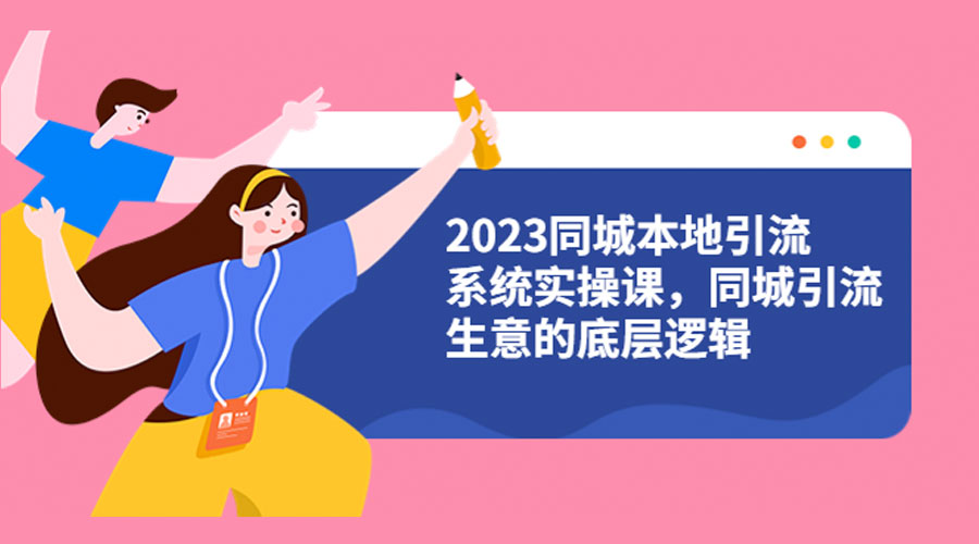 2023 同城本地引流系统实操课：同城引流生意的底层逻辑 发卡网创- 首码创想网创资源