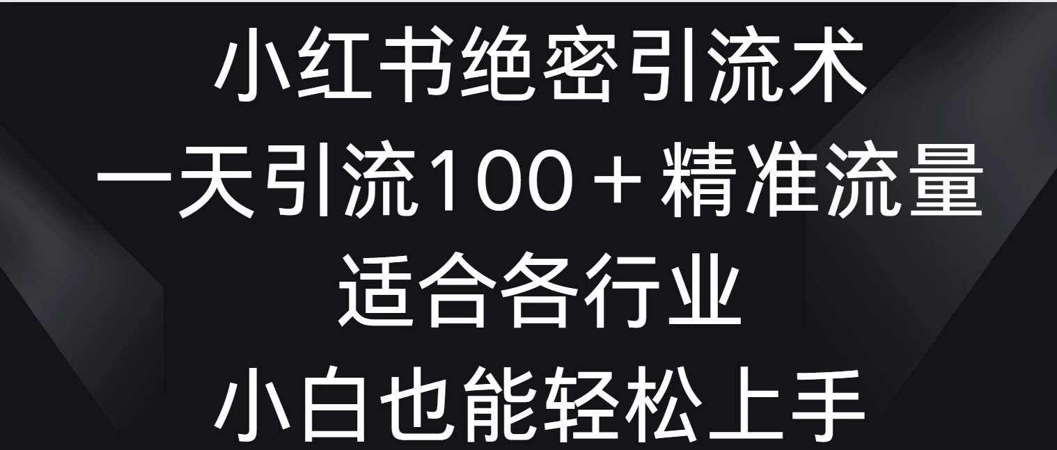 小红书绝密引流术，一天引流100＋精准流量，适合各个行业，小白也能轻松上手 发卡网创- 首码创想网创资源