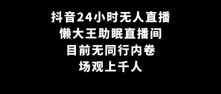 抖音24小时无人直播，懒大王助眠直播间，目前无同行内卷，场观上千人 发卡网创- 首码创想网创资源