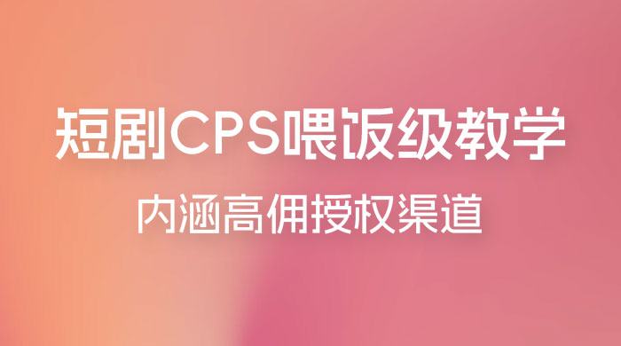短剧 CPS 喂饭级教学，内涵高佣授权渠道 发卡网创- 首码创想网创资源