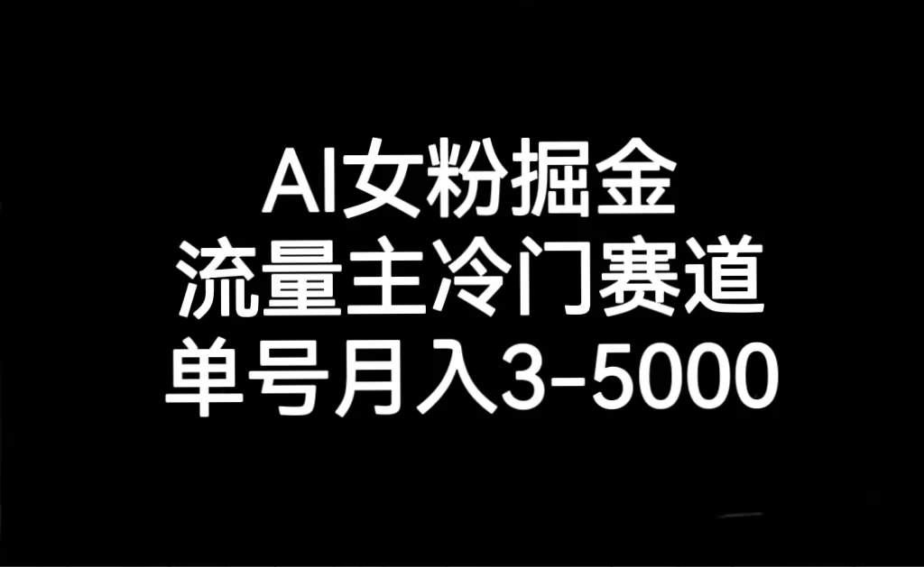 AI 女粉掘金，流量主冷门赛道，单号月入 3-5000 发卡网创- 首码创想网创资源