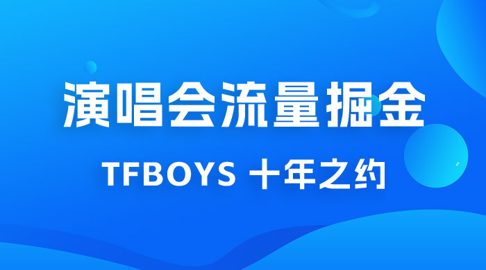 八月必做的项目：靠最近非常火的 TFBOYS 十年之约演唱会流量掘金 发卡网创- 首码创想网创资源