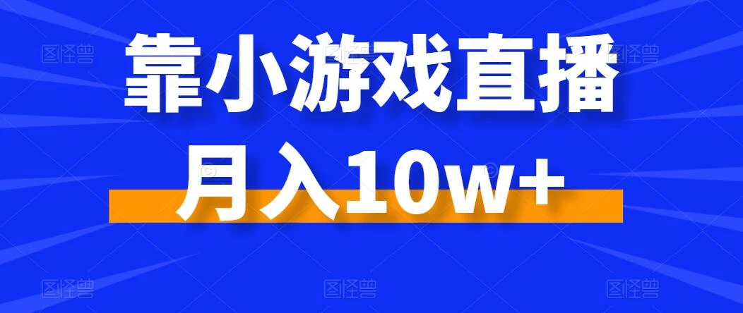 靠小游戏直播月入10w+，每天两小时，保姆级教程，小白也能轻松上手 发卡网创- 首码创想网创资源