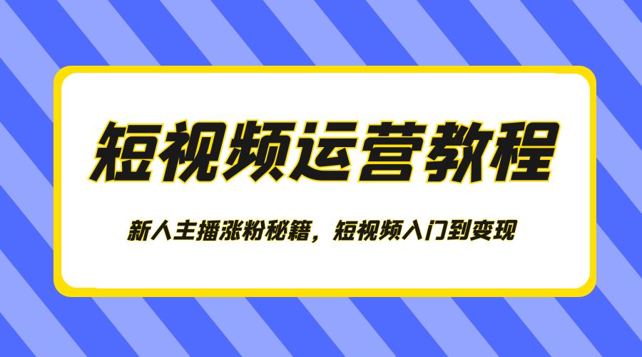 短视频运营教程：新人主播涨粉秘籍，短视频入门到变现 发卡网创- 首码创想网创资源