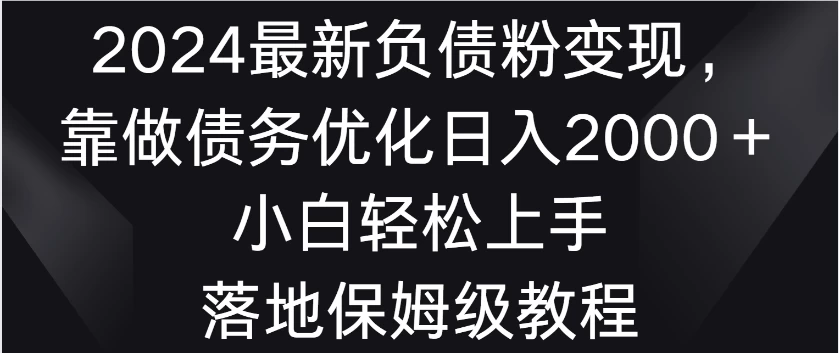 2024最新负债粉变现，靠做债务优化日入2000＋小白轻松上手 落地保姆级教程 发卡网创- 首码创想网创资源