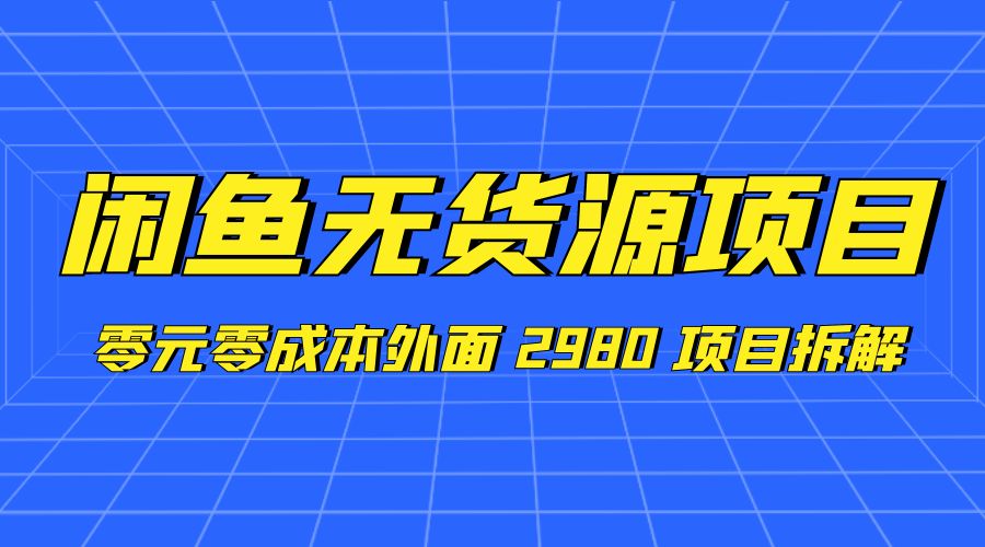 闲鱼无货源项目：零元零成本外面 2980 项目拆解 发卡网创- 首码创想网创资源