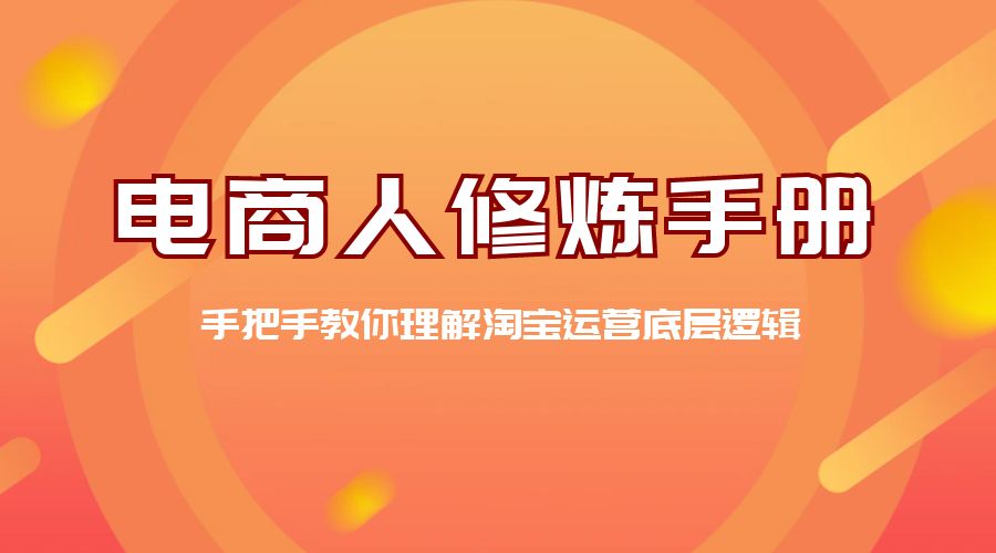 电商人修炼 · 手册：手把手教你理解淘宝运营底层逻辑 发卡网创- 首码创想网创资源