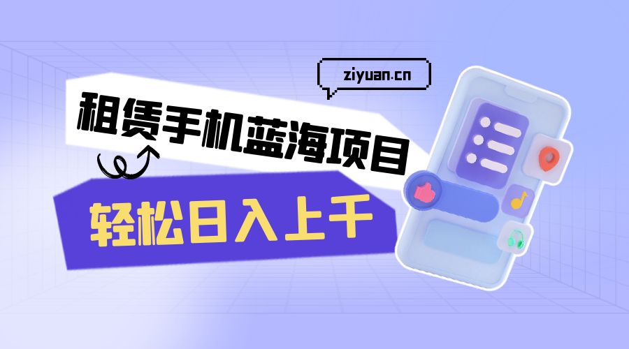 租赁手机蓝海项目：轻松日入上千，小白0成本直接上手 发卡网创- 首码创想网创资源