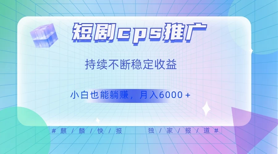 短剧 CPS 推广（价值 4 位数），市场前景大 可实现躺赚收益，只要视频在，持续收益不断 发卡网创- 首码创想网创资源