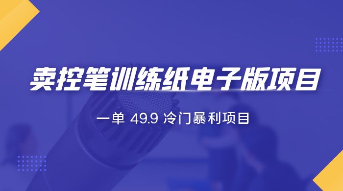 短视频卖控笔训练纸电子版：一单 49.9 冷门暴利项目 发卡网创- 首码创想网创资源