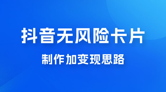 抖音无风险卡片制作加变现思路 发卡网创- 首码创想网创资源