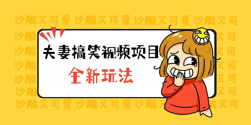 全新玩法，夫妻搞笑视频项目：虚拟资源一月变现过万 发卡网创- 首码创想网创资源