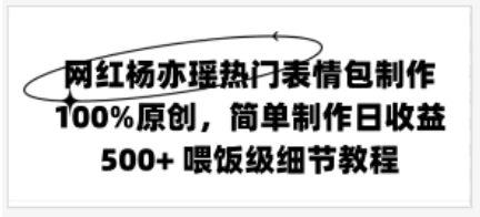 网红杨亦瑶热门表情包制作，100%原创，简单制作日收益500+ 喂饭级教程 发卡网创- 首码创想网创资源