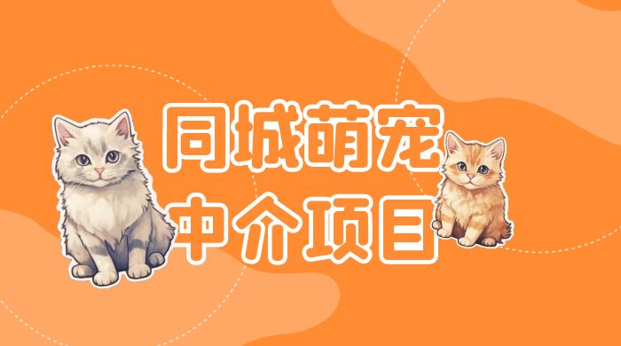 同城萌宠中介项目：用最冷门的玩法冲击最热门的市场 发卡网创- 首码创想网创资源
