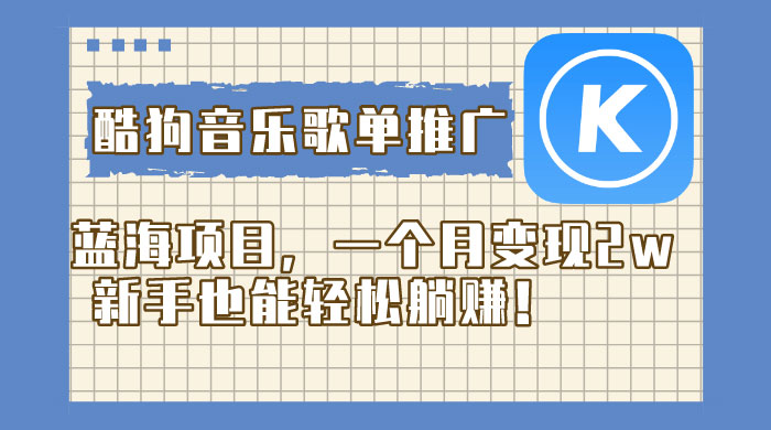 酷狗音乐歌单推广蓝海项目，一个月变现 2w，新手也能轻松躺赚！ 发卡网创- 首码创想网创资源