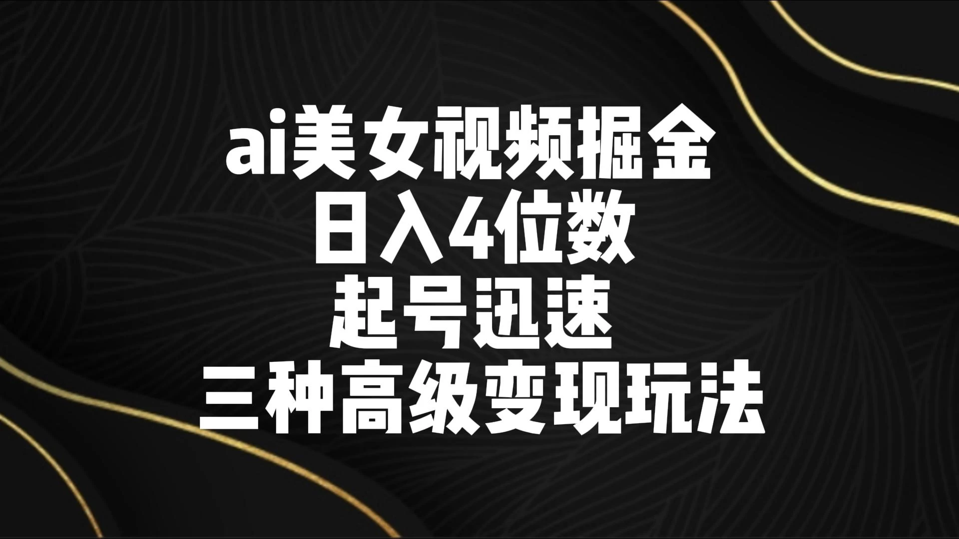 AI美女视频掘金 日入4位数 起号迅速 三种高级变现玩法 发卡网创- 首码创想网创资源
