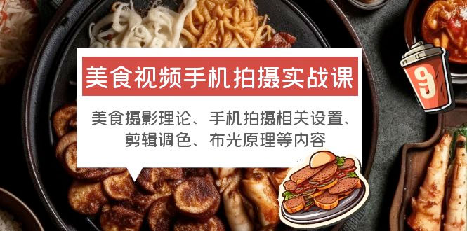 美食视频手机拍摄实战课：美食摄影+手机拍摄相关设置+剪辑调色+布光原理等 发卡网创- 首码创想网创资源