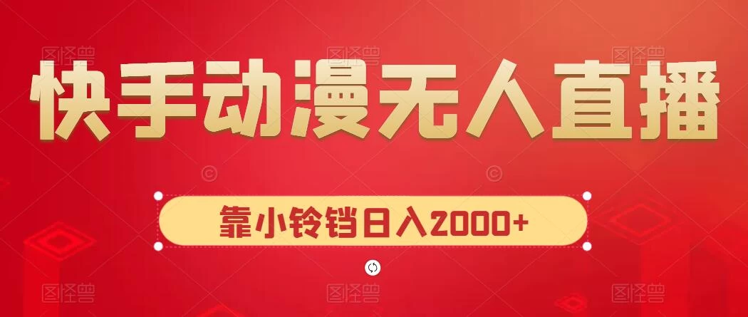 快手动漫无人直播，最新防版权违规，靠小铃铛日入2000+，小白也能轻松上手，干就完了 发卡网创- 首码创想网创资源