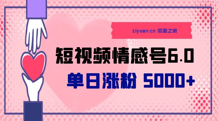 短视频情感号 6.0：单日涨粉 5000+，单条作品变现 300+ 发卡网创- 首码创想网创资源