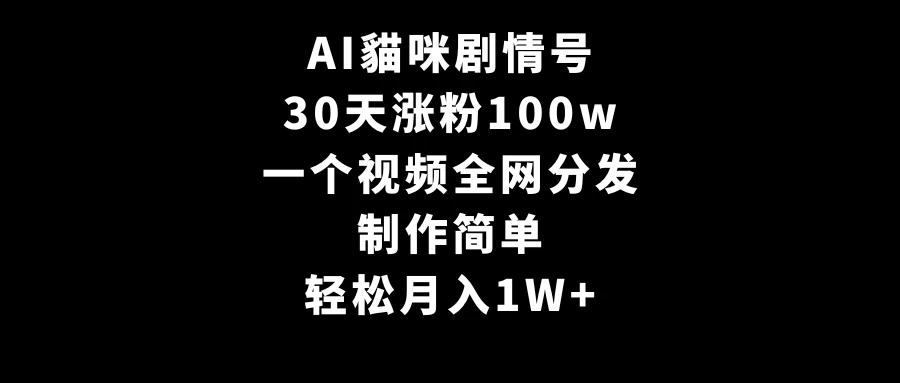 AI貓咪剧情号，30天涨粉100w，制作简单，一个视频全网分发，轻松月入1W+ 发卡网创- 首码创想网创资源