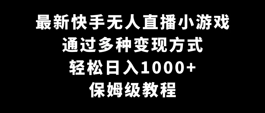 最新快手无人直播小游戏，多种变现方式，轻松日入1000+，保姆级教程 发卡网创- 首码创想网创资源