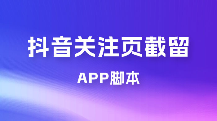 抖音关注页对标截留 App 脚本，精准引流创业粉 发卡网创- 首码创想网创资源