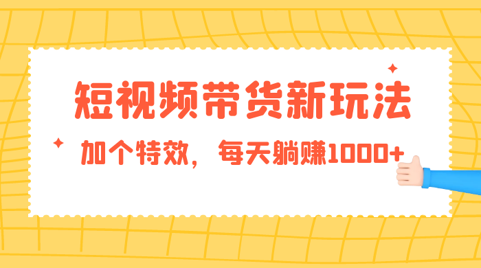 短视频带货新玩法，加个特效，每天躺赚1000+，小白当天见收益 发卡网创- 首码创想网创资源