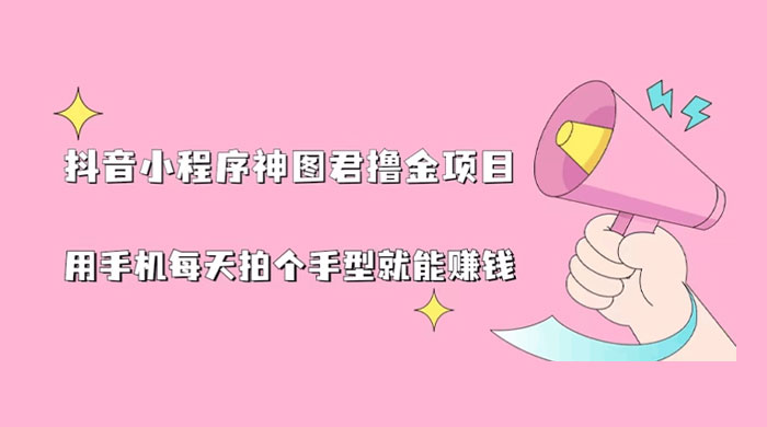 抖音小程序神图君撸金项目：用手机每天拍个手型挂载一下小程序就能赚钱 发卡网创- 首码创想网创资源