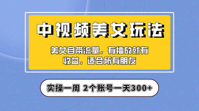 中视频美女号项目拆解：实操一天 300+ 保姆级教程助力你快速成单！ 发卡网创- 首码创想网创资源